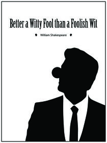 "Better a witty fool than a foolish wit." - William Shakespeare by deardear